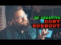 DON'T BURNOUT: You need to stay creative!