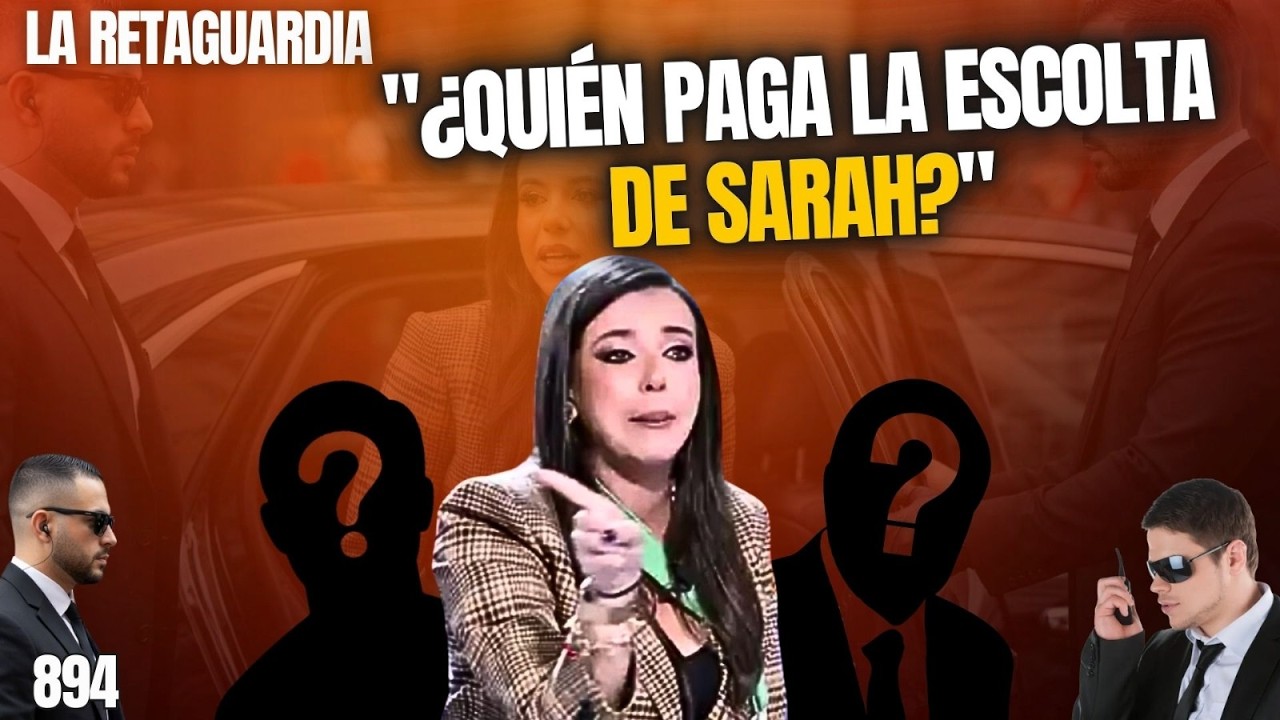 La Retaguardia #894 / ¿Quién paga la escolta de Sarah Santaolalla?