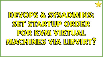 DevOps & SysAdmins: Set startup order for KVM virtual machines via libvirt? (3 Solutions!!)
