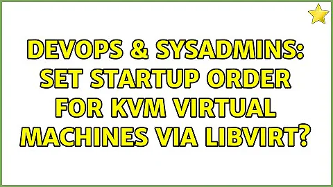 DevOps & SysAdmins: Set startup order for KVM virtual machines via libvirt? (3 Solutions!!)