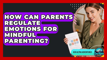 How Can Parents Regulate Emotions For Mindful Parenting? - Gen Alpha Adventures