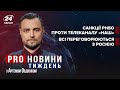 Санкції проти каналу "НАШ" / Всі намагаються вмовити Росію | Про новини тиждень