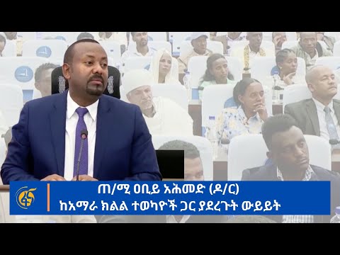 ጠ/ሚ ዐቢይ አሕመድ (ዶ/ር) ከአማራ ክልል ተወካዮች ጋር ያደረጉት ውይይት