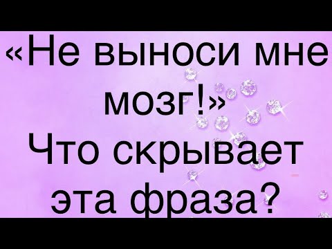 Что означает мужская фраза «Не выноси мне мозг!» Скрытый смысл.