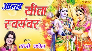 आल्हा सीता स्वयंवर | Aalha Sita Swayamvar | Sanjo Baghel | Most Popular Sita Ram Bhajan
