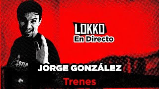 Reacción a Jorge González - Trenes #LokkoEnDirecto