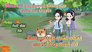 Thiên tài y học xuyên không vào cuốn tiểu thuyết làm vợ quân nhân /full dài 5h /cưabomchannel