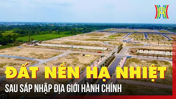 Đất nền hạ nhiệt sau sáp nhập địa giới hành chính | Tin tức