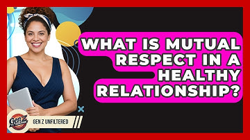 What Is Mutual Respect In A Healthy Relationship? - Gen Z Unfiltered