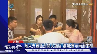 陸大外宣西沙開火鍋店 港媒:宣示南海主權｜TVBS新聞@TVBSNEWS01