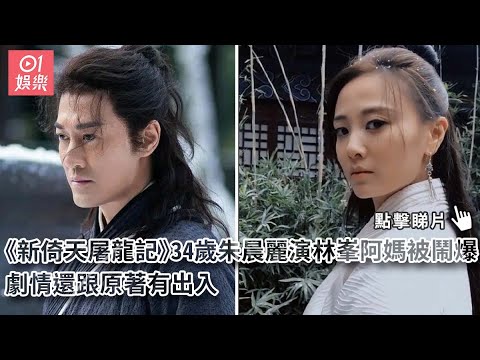 新倚天屠龍記｜34歲朱晨麗演林峯阿媽被鬧爆　劇情還跟原著有出入