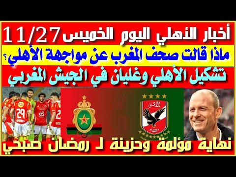 أخبار الأهلي اليوم الخميس 27 11 صحف المغرب ومواجهة الأهلي غليان في الجيش المغربي تشكيل الأهلي