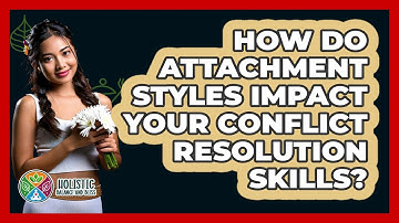 How Do Attachment Styles Impact Your Conflict Resolution Skills? - Holistic Balance And Bliss
