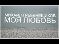 Михаил Гребенщиков - Моя любовь