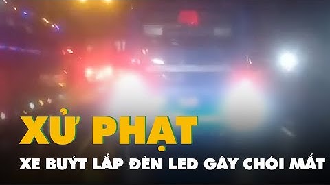 Xác minh, xử phạt tài xế xe buýt lắp đèn LED chói mắt người đi đường ở Thủ Đức