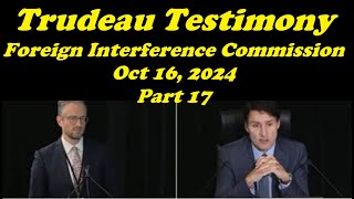 Trudeau Testimony - Foreign Interference Commission, Oct 16, 2024 - Part 17