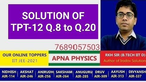 SOLUTION OF TPT-12 FROM Q.8 TO Q.20 BY RKH SIR (AUTHOR OF IRODOV SOLUTIONS) B.TECH IIT D