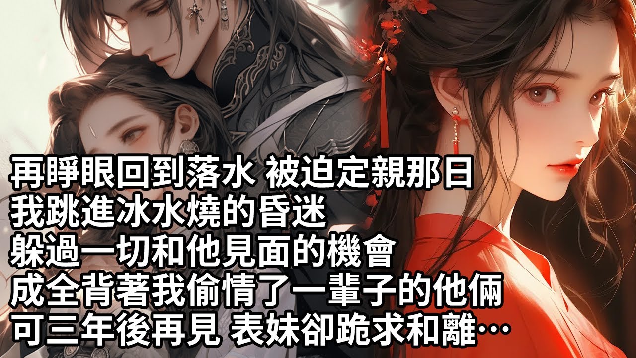 【一口氣看完】再睜眼回到落水 被迫定親那日，我跳進冰水燒的昏迷，躲過一切和他見面的機會，成全背著我偷情了一輩子的他倆，可三年後再見 表妹卻跪求和離…【許青瑟】【大女主】【重生】