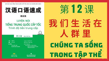 第12课. 我们生活在人群里_BÀI 12. CHÚNG TA SỐNG TRONG TẬP THỂ_Giao tiếp tiếng Trung cấp tốc _TIỀN TRUNG CẤP #12