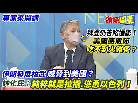 【專家來開講】拜登仍苦陷通膨！ 美國感恩節吃不到火雞餐？ 伊朗發展核武威脅到美國？ 帥化民：純粹就是拉攏.慫恿以色列！20221123@頭條開講