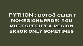 PYTHON : boto3 client NoRegionError: You must specify a region error only sometimes