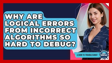 Why Are Logical Errors From Incorrect Algorithms So Hard To Debug? - Learn To Troubleshoot