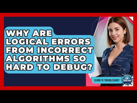 Why Are Logical Errors From Incorrect Algorithms So Hard To Debug? - Learn To Troubleshoot