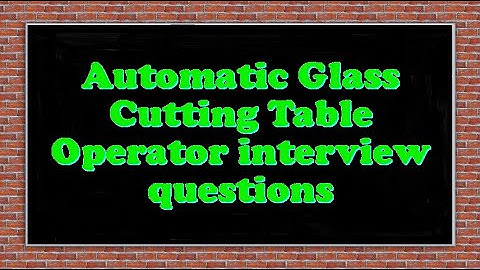 Automatic Glass Cutting Table Operator interview questions