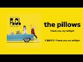 the pillows (더 필로우즈) / Thank you, my twilight [가사/발음/한글가사]
