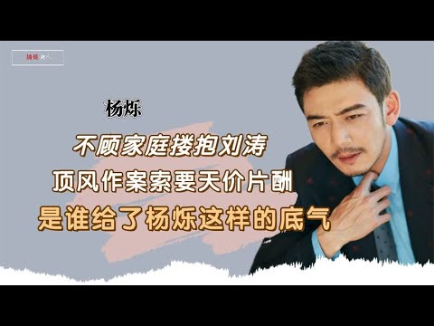 明星：不顾央视点名，顶风作案索要8000万天价片酬？是谁在给杨烁撑腰娱乐圈、娱乐八卦、明星发飙现场