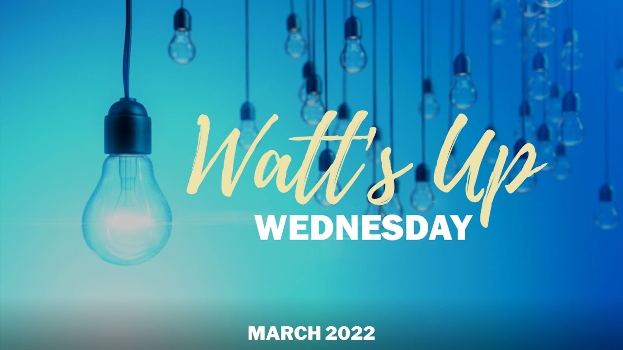 Watt's Up Wednesday | March 2022