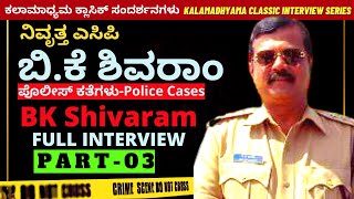 ನಿವೃತ್ತ ಎಸಿಪಿ ಬಿ.ಕೆ ಶಿವರಾಂ ಸಂದರ್ಶನ-ACP BK Shivaram Full Interview-Part 03- Kalamadhyama-#param