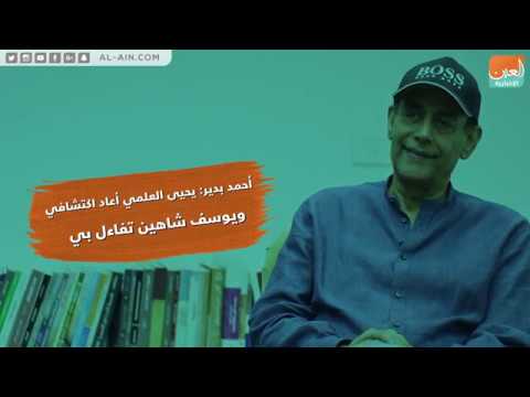 أحمد بدير يحيى العلمي أعاد اكتشافي ويوسف شاهين تفاءل بي