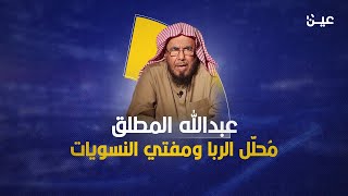 مُحلل الربا ومفتي النسويات.. ماذا تعرف عن الشيخ عبدالله المطلق؟