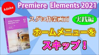 【実践編】ホームメニューをスキップしていきなり作業画面へ！　動画編集ソフト　premiere elements 2021　プレミアエレメンツ