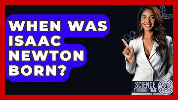 When Was Isaac Newton Born? - Science Through Time