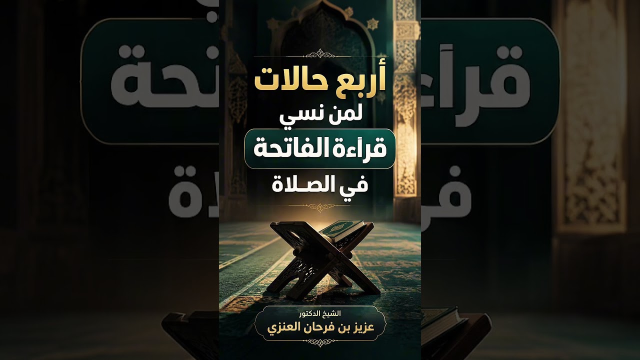 أربع حالات لمن نسي قراءة الفاتحة في الصلاة . الشيخ الدكتور عزيز بن فرحان العنزي .