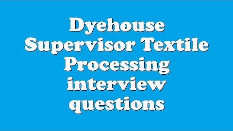 Dyehouse Supervisor Textile Processing interview questions