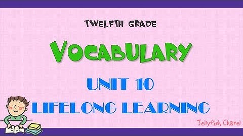 Từ vựng tiếng Anh lớp 12 - Unit 10 Lifelong learning - Chương trình mới