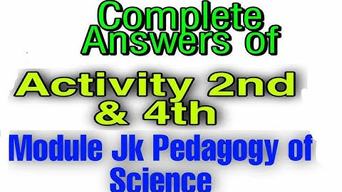 Answers of Activity 2nd  & 4th of Module Jk Pedagogy of Science
