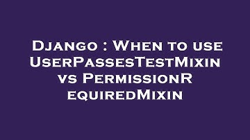 Django : When to use UserPassesTestMixin vs PermissionRequiredMixin