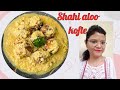 Shahi aloo kofte  aloo ki nayi recipe  potato ball curry  aloo ke kofte  shahi aloo ki subji