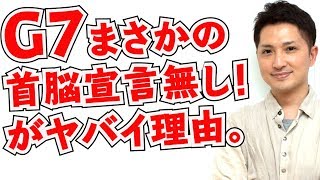 G7前代未聞の首脳宣言無し！？がいかにヤバイかを解説します