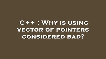 C++ : Why is using vector of pointers considered bad?