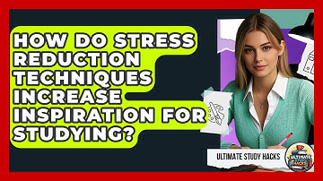 How Do Stress Reduction Techniques Increase Inspiration For Studying? - Ultimate Study Hacks