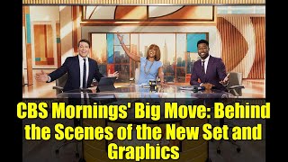 CBS Mornings&#39; Big Move: Behind the Scenes of the New Set and Graphics