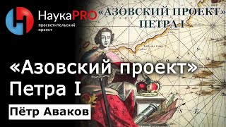 «Азовский проект» Петра I: Северо-Восточное Приазовье в политике России XVII-XVIII вв. - Пётр Аваков