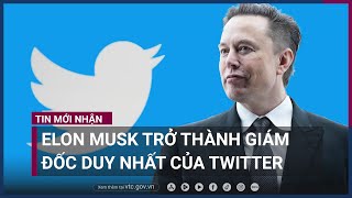 Elon Musk trở thành giám đốc duy nhất của Twitter | VTC Now