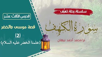 13- سورة الكهف | قصة موسى والخضر - علمنا موسى | محمد أحمد نبهان