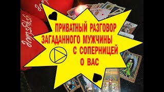 ПРИВАТНЫЙ  РАЗГОВОР  ЗАГАДАННОГО  МУЖЧИНЫ  С  СОПЕРНИЦЕЙ  О  ВАС